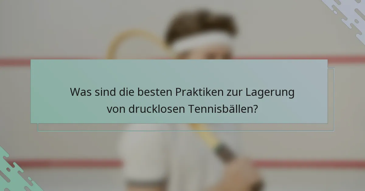 Was sind die besten Praktiken zur Lagerung von drucklosen Tennisbällen?