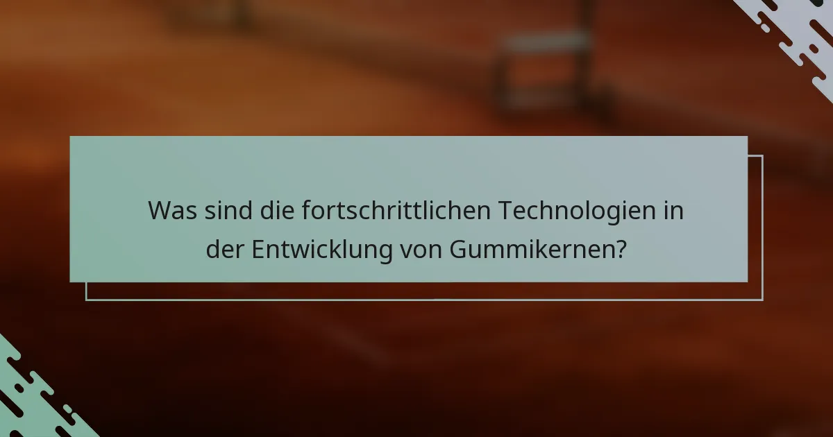 Was sind die fortschrittlichen Technologien in der Entwicklung von Gummikernen?