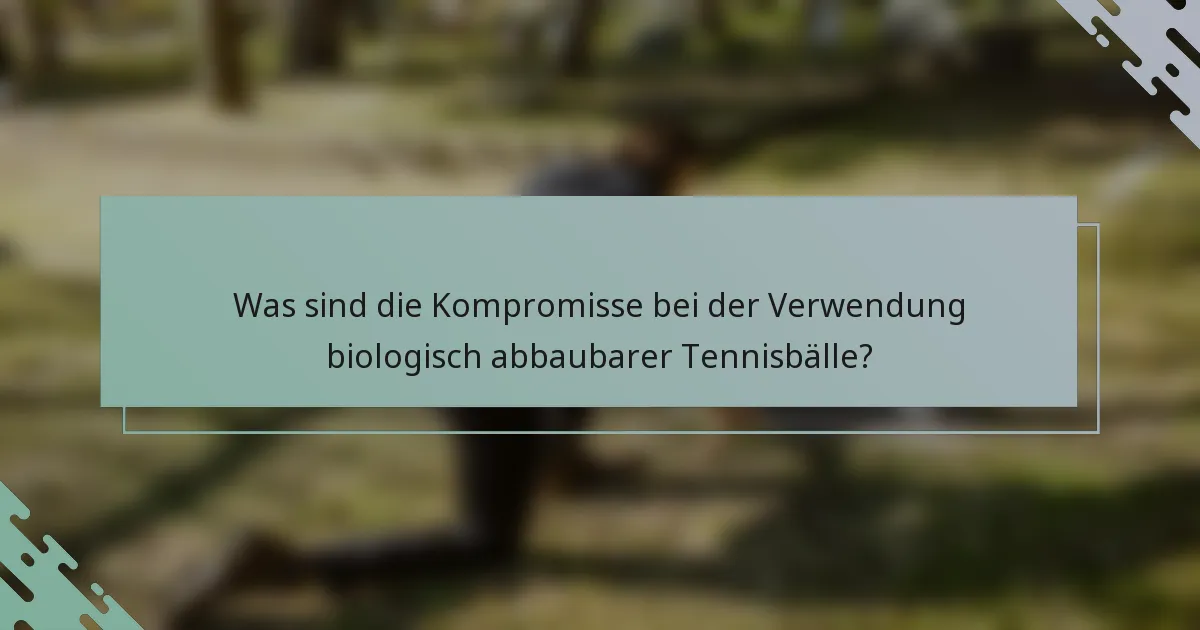 Was sind die Kompromisse bei der Verwendung biologisch abbaubarer Tennisbälle?