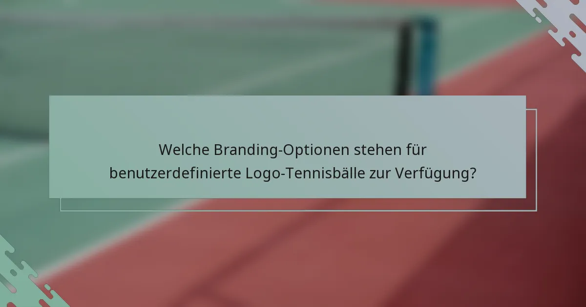 Welche Branding-Optionen stehen für benutzerdefinierte Logo-Tennisbälle zur Verfügung?