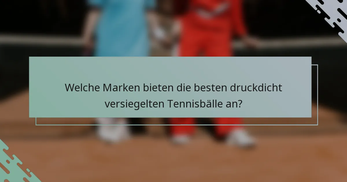 Welche Marken bieten die besten druckdicht versiegelten Tennisbälle an?
