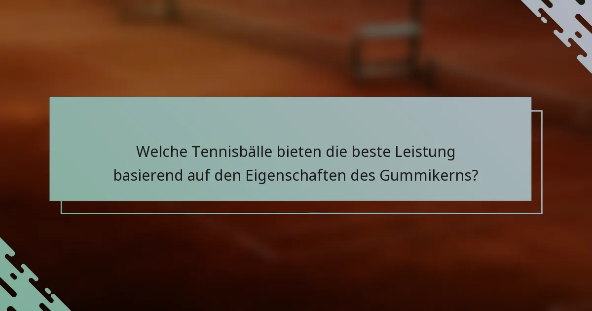 Welche Tennisbälle bieten die beste Leistung basierend auf den Eigenschaften des Gummikerns?