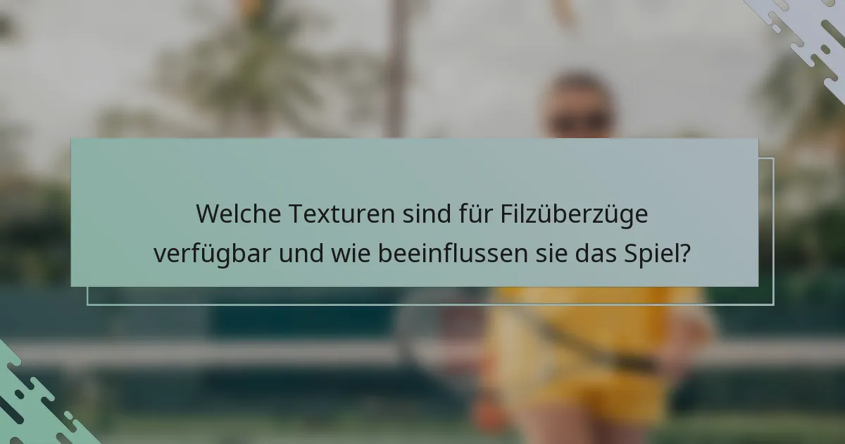 Welche Texturen sind für Filzüberzüge verfügbar und wie beeinflussen sie das Spiel?
