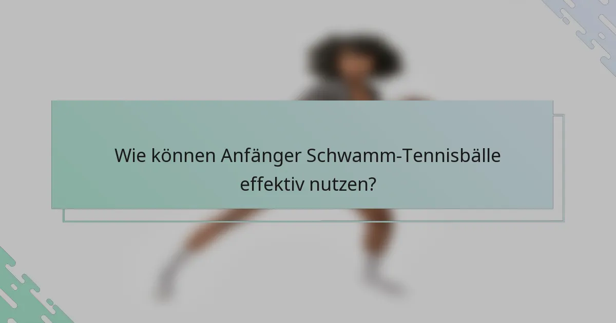 Wie können Anfänger Schwamm-Tennisbälle effektiv nutzen?