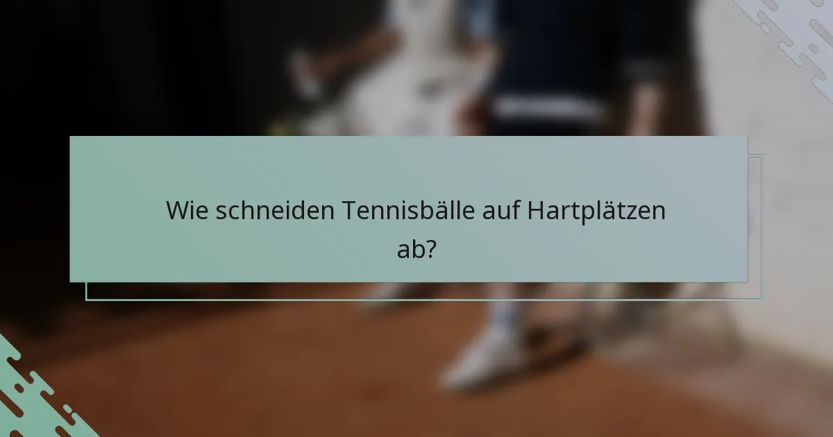 Wie schneiden Tennisbälle auf Hartplätzen ab?