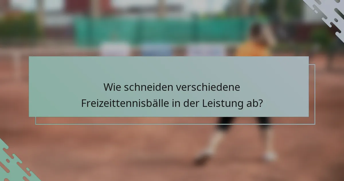 Wie schneiden verschiedene Freizeittennisbälle in der Leistung ab?