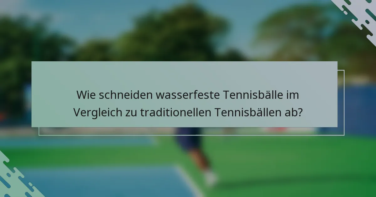 Wie schneiden wasserfeste Tennisbälle im Vergleich zu traditionellen Tennisbällen ab?