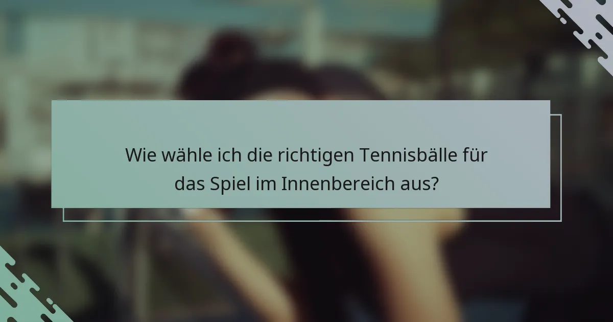 Wie wähle ich die richtigen Tennisbälle für das Spiel im Innenbereich aus?