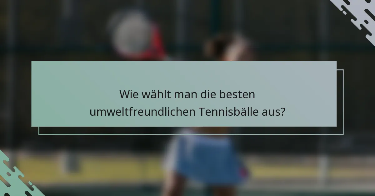 Wie wählt man die besten umweltfreundlichen Tennisbälle aus?