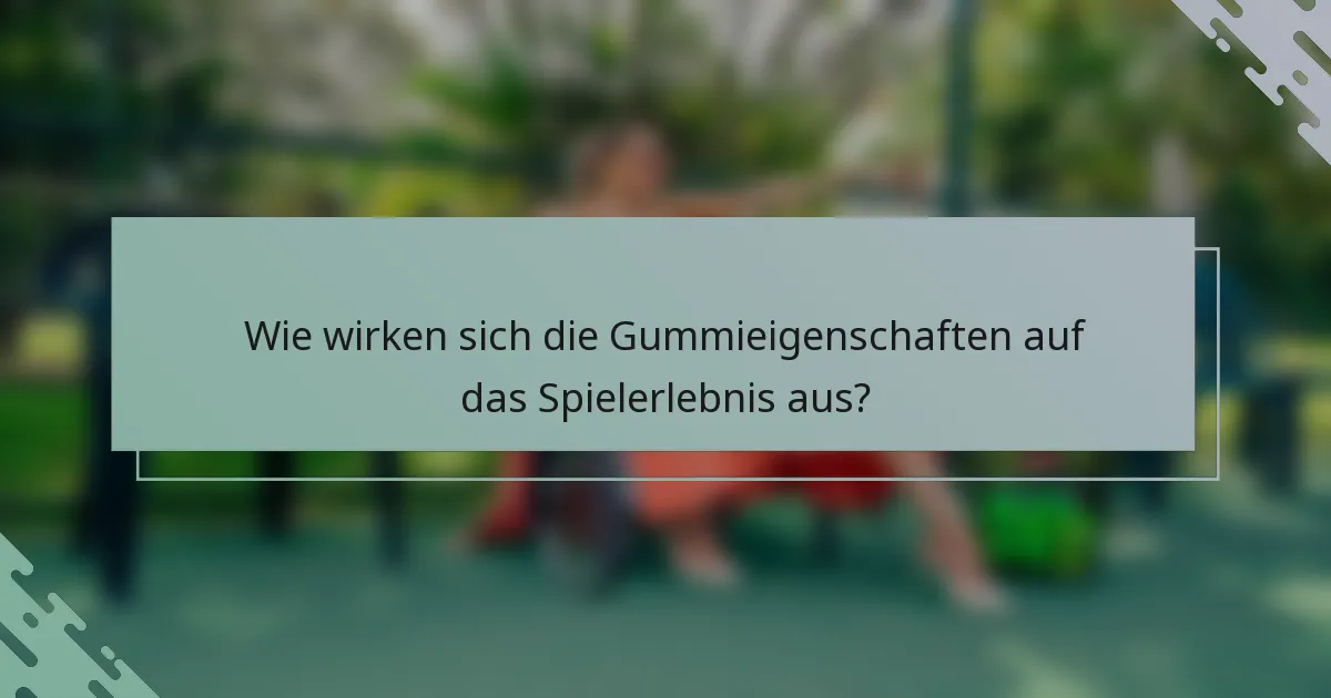 Wie wirken sich die Gummieigenschaften auf das Spielerlebnis aus?